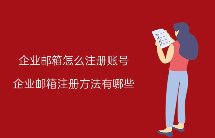 企业邮箱怎么注册账号 企业邮箱注册方法有哪些？